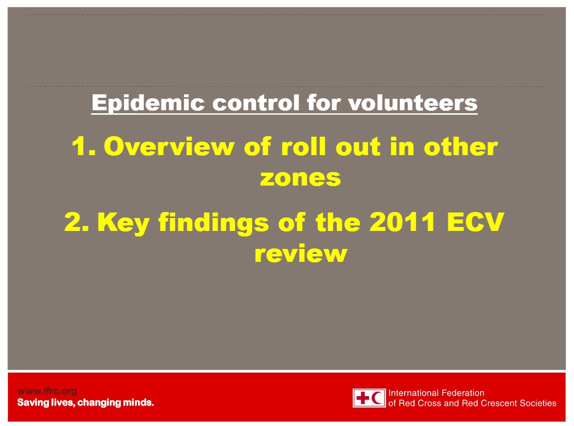 Epidemic Control for Volunteers: 1) Overview of roll out in other zones 2) Key findings of the 2011 ECV review - Epidemic Control for Volunteers (ECV)