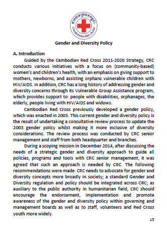 This policy (in Khmer and English) establishes the basis for the Cambodian Red Cross to ensure that the gender and diversity differences are taken into account and systematically addressed in relation to core areas as defined in CRC Strategy 2011 - 2020, such as disaster management, health and health care in the community, promotion of the movement’s fundamental principles and humanitarian values, and organizational development and resource development.